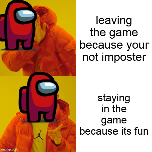 don't leave if your not imposter | leaving the game because your not imposter; staying in the game because its fun | image tagged in memes,drake hotline bling | made w/ Imgflip meme maker