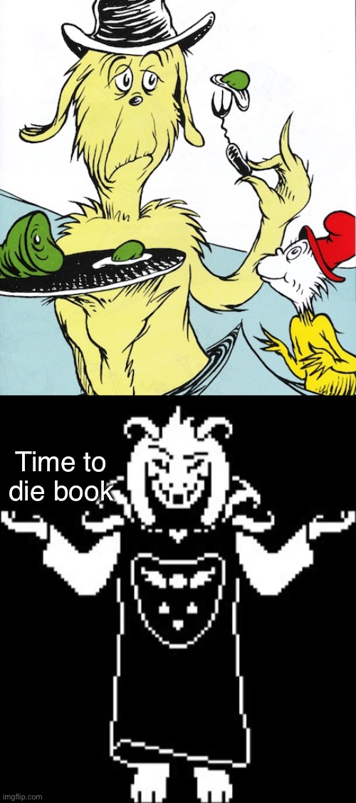 you must play Deltarune to understand | Time to die book | image tagged in green eggs and ham,asriel shrug,goat,deltarune,undertale,asriel | made w/ Imgflip meme maker