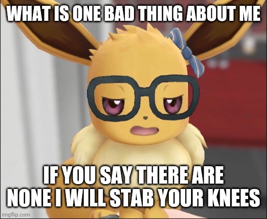 . | WHAT IS ONE BAD THING ABOUT ME; IF YOU SAY THERE ARE NONE I WILL STAB YOUR KNEES | made w/ Imgflip meme maker