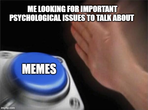 Beep | ME LOOKING FOR IMPORTANT PSYCHOLOGICAL ISSUES TO TALK ABOUT; MEMES | image tagged in memes,blank nut button | made w/ Imgflip meme maker
