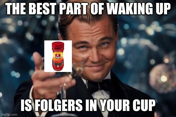The best part of waking up :) | THE BEST PART OF WAKING UP; IS FOLGERS IN YOUR CUP | image tagged in memes,leonardo dicaprio cheers | made w/ Imgflip meme maker
