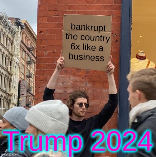 bankrupt the country
6x like a
business; Trump 2024 | image tagged in memes,guy holding cardboard sign,bankruptcy,trump 2024,election 2020,conservative logic | made w/ Imgflip meme maker