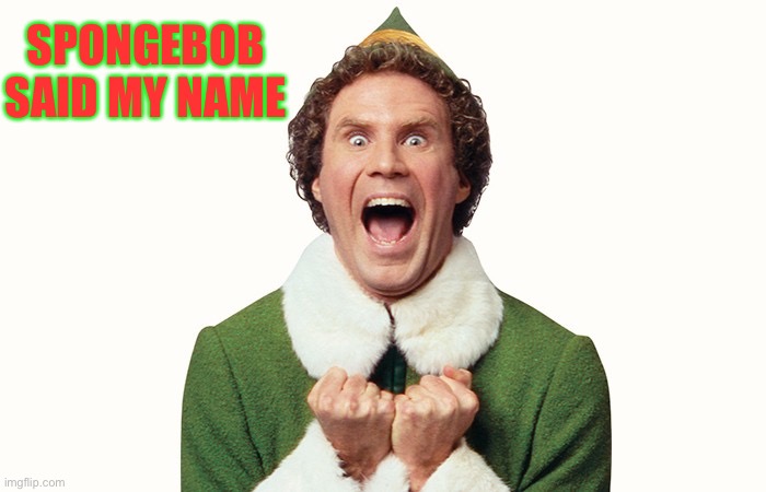 Buddy the elf excited | SPONGEBOB SAID MY NAME | image tagged in buddy the elf excited | made w/ Imgflip meme maker