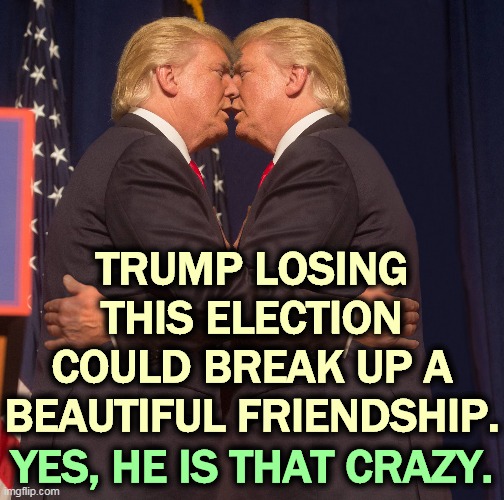 Roses are red, violets are blue, he's schizophrenic and so is he. | TRUMP LOSING THIS ELECTION COULD BREAK UP A BEAUTIFUL FRIENDSHIP. YES, HE IS THAT CRAZY. | image tagged in trump,crazy,nutcase | made w/ Imgflip meme maker