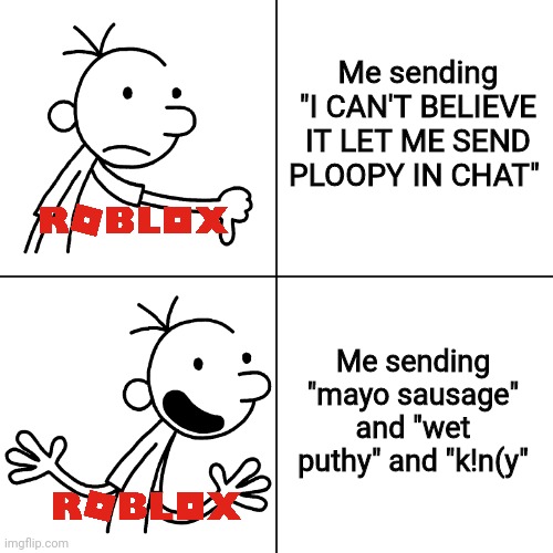 Roblox is... Interesting. | Me sending "I CAN'T BELIEVE IT LET ME SEND PLOOPY IN CHAT"; Me sending "mayo sausage" and "wet puthy" and "k!n(y" | image tagged in wimpy kid drake,diary of a wimpy kid,roblox,cursed | made w/ Imgflip meme maker