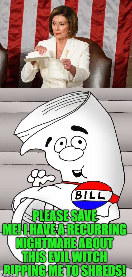 PLEASE SAVE ME! I HAVE A RECURRING NIGHTMARE ABOUT THIS EVIL WITCH RIPPING ME TO SHREDS! | image tagged in mad at nancy tearing up speech but not trump for all his shit,i'm just a bill | made w/ Imgflip meme maker