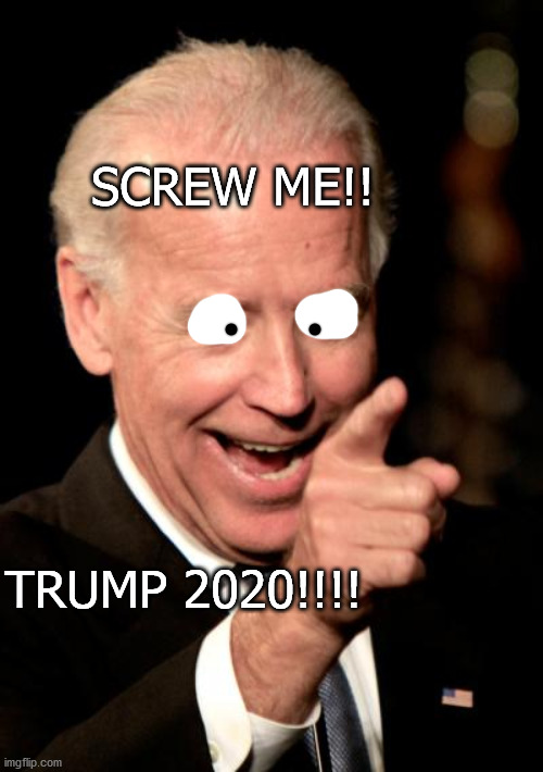 BIDEN IS SOOOOO STUPID!!!!!! HE IS- Wait, Trump 2020? This guy isn't that bad after all :D | SCREW ME!! TRUMP 2020!!!! | image tagged in memes,smilin biden | made w/ Imgflip meme maker