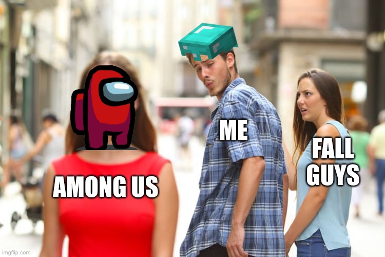 Distracted Boyfriend Meme | ME; FALL GUYS; AMONG US | image tagged in memes,distracted boyfriend | made w/ Imgflip meme maker