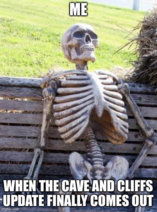 Waiting Skeleton | ME; WHEN THE CAVE AND CLIFFS UPDATE FINALLY COMES OUT | image tagged in memes,waiting skeleton | made w/ Imgflip meme maker