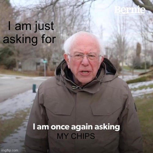 Bernie I Am Once Again Asking For Your Support | I am just asking for; MY CHIPS | image tagged in memes,bernie i am once again asking for your support | made w/ Imgflip meme maker