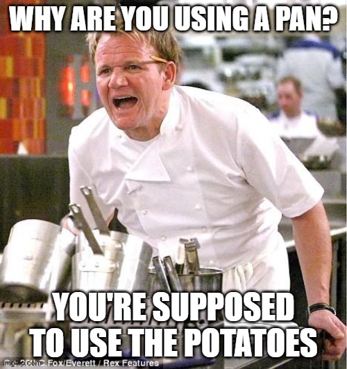 I purposely didn't supply pans and you brought your own | WHY ARE YOU USING A PAN? YOU'RE SUPPOSED TO USE THE POTATOES | image tagged in memes,chef gordon ramsay | made w/ Imgflip meme maker