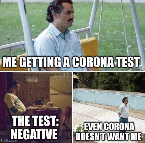 Poor Pablo | ME GETTING A CORONA TEST; THE TEST: NEGATIVE; EVEN CORONA DOESN’T WANT ME | image tagged in memes | made w/ Imgflip meme maker