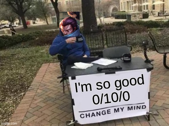 Change My Mind | I'm so good
0/10/0 | image tagged in memes,change my mind | made w/ Imgflip meme maker