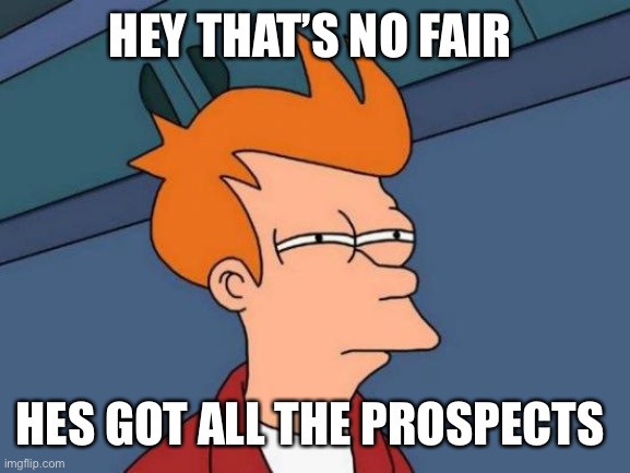 Futurama Fry | HEY THAT’S NO FAIR; HES GOT ALL THE PROSPECTS | image tagged in memes,futurama fry | made w/ Imgflip meme maker