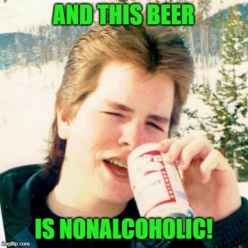 Eighties Teen Meme | AND THIS BEER IS NONALCOHOLIC! | image tagged in memes,eighties teen | made w/ Imgflip meme maker