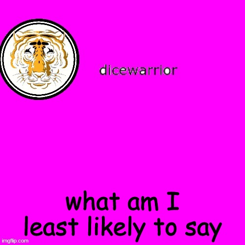 trend 2 | what am I least likely to say | image tagged in dice's annnouncment | made w/ Imgflip meme maker