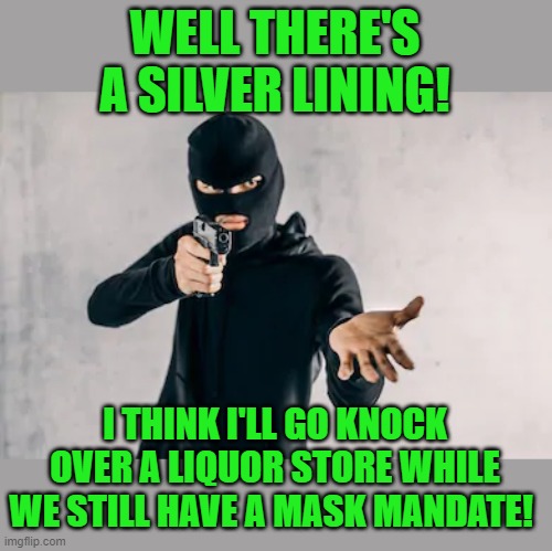 Stick up | WELL THERE'S A SILVER LINING! I THINK I'LL GO KNOCK OVER A LIQUOR STORE WHILE WE STILL HAVE A MASK MANDATE! | image tagged in stick up | made w/ Imgflip meme maker