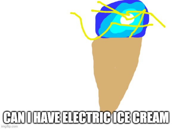 Pls | CAN I HAVE ELECTRIC ICE CREAM | image tagged in blank white template | made w/ Imgflip meme maker