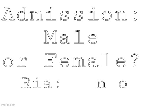 (Shoutout to Rei, 10/10 best non-binary pal a gal could ask for) | Admission: Male or Female? Ria:   n o | image tagged in blank white template | made w/ Imgflip meme maker