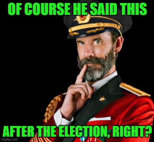 captain obvious | OF COURSE HE SAID THIS AFTER THE ELECTION, RIGHT? | image tagged in captain obvious | made w/ Imgflip meme maker