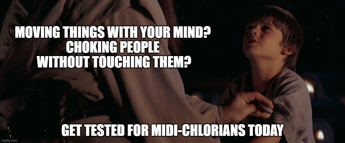 MOVING THINGS WITH YOUR MIND? 
CHOKING PEOPLE 
WITHOUT TOUCHING THEM? GET TESTED FOR MIDI-CHLORIANS TODAY | image tagged in star wars | made w/ Imgflip meme maker