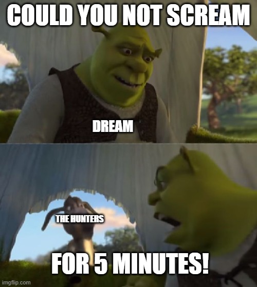 Every Manhunt | COULD YOU NOT SCREAM; DREAM; FOR 5 MINUTES! THE HUNTERS | image tagged in could you not ___ for 5 minutes,dream,manhunt | made w/ Imgflip meme maker
