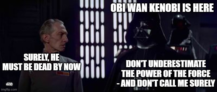 Darth Vader | OBI WAN KENOBI IS HERE; SURELY, HE MUST BE DEAD BY NOW; DON'T UNDERESTIMATE THE POWER OF THE FORCE - AND DON'T CALL ME SURELY | image tagged in darth vader | made w/ Imgflip meme maker