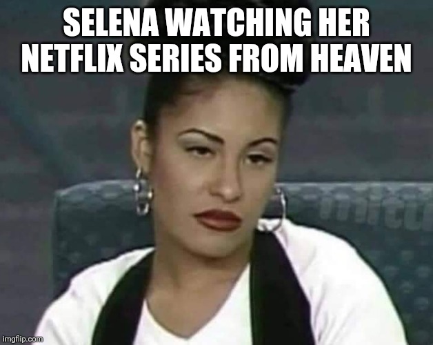 Selena Netflix series meme | SELENA WATCHING HER NETFLIX SERIES FROM HEAVEN | image tagged in netflix,selena | made w/ Imgflip meme maker