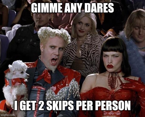 That dares me, that is. | GIMME ANY DARES; I GET 2 SKIPS PER PERSON | image tagged in memes,mugatu so hot right now | made w/ Imgflip meme maker