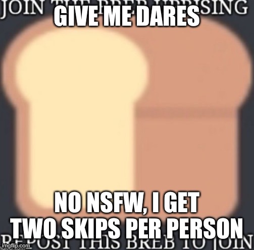 BREB | GIVE ME DARES; NO NSFW, I GET TWO SKIPS PER PERSON | image tagged in breb,bred | made w/ Imgflip meme maker