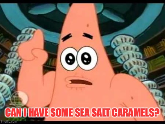 Patrick Says Meme | CAN I HAVE SOME SEA SALT CARAMELS? | image tagged in memes,patrick says | made w/ Imgflip meme maker