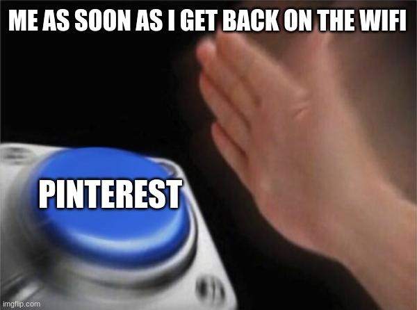 Guilty | ME AS SOON AS I GET BACK ON THE WIFI; PINTEREST | image tagged in memes,blank nut button | made w/ Imgflip meme maker