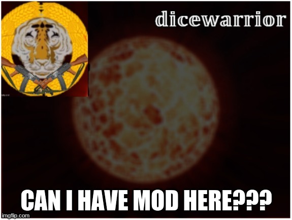 Dice announcement 2 | CAN I HAVE MOD HERE??? | image tagged in dice announcement 2 | made w/ Imgflip meme maker