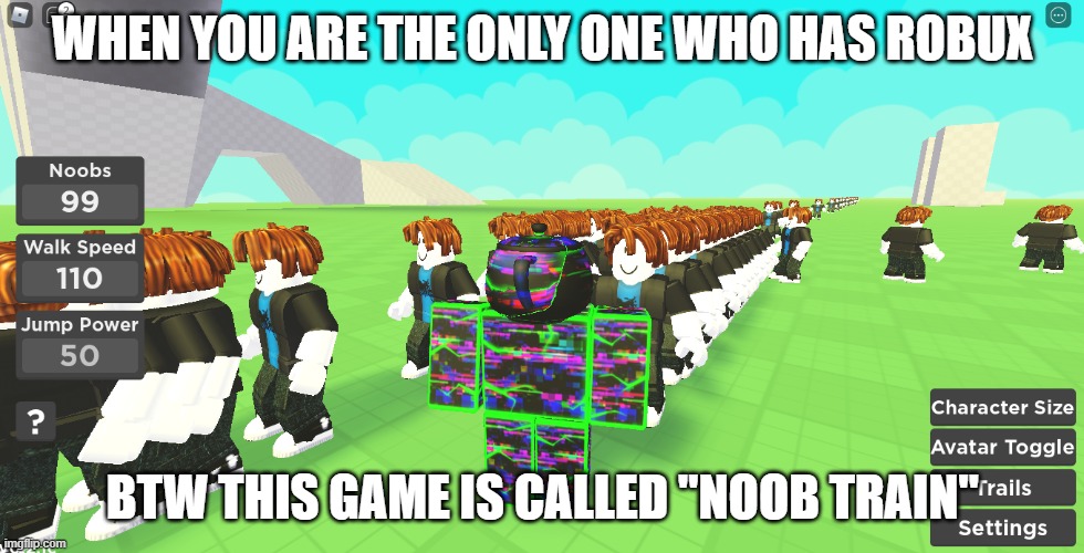 When nubs ask for bobux | WHEN YOU ARE THE ONLY ONE WHO HAS ROBUX; BTW THIS GAME IS CALLED "NOOB TRAIN" | image tagged in roblox noob,robux | made w/ Imgflip meme maker