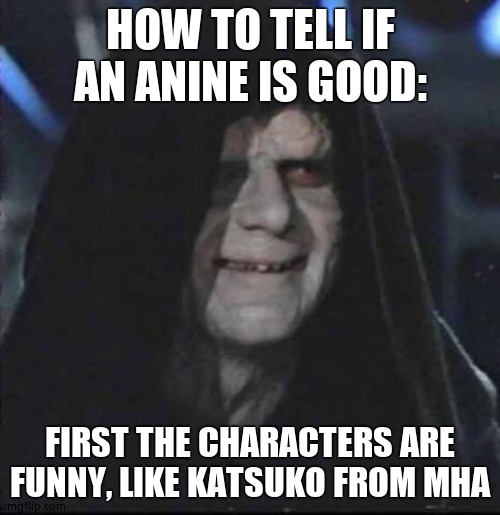 Sidious Error | HOW TO TELL IF AN ANINE IS GOOD:; FIRST THE CHARACTERS ARE FUNNY, LIKE KATSUKO FROM MHA | image tagged in memes,sidious error | made w/ Imgflip meme maker