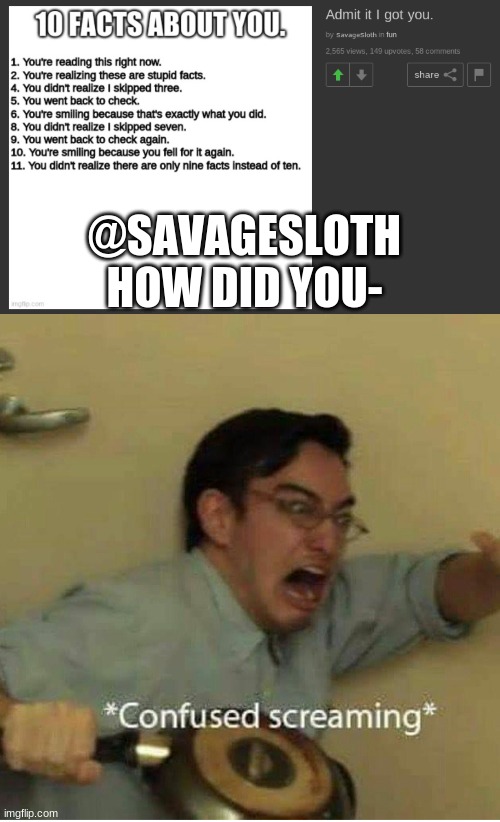 @SavageSloth is the GOAT | @SAVAGESLOTH HOW DID YOU- | image tagged in confused screaming | made w/ Imgflip meme maker