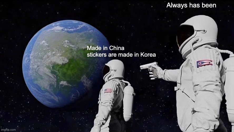 Made in China | Always has been; Made in China stickers are made in Korea | image tagged in memes,always has been | made w/ Imgflip meme maker