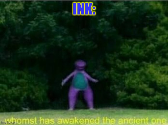 Whomst has awakened the ancient one | INK: | image tagged in whomst has awakened the ancient one | made w/ Imgflip meme maker