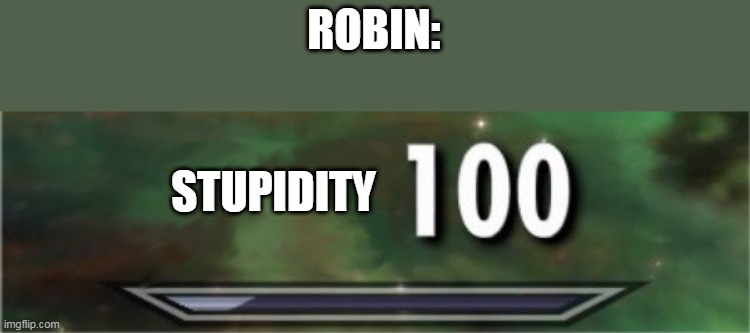 level: 100 | ROBIN: STUPIDITY | image tagged in level 100 | made w/ Imgflip meme maker