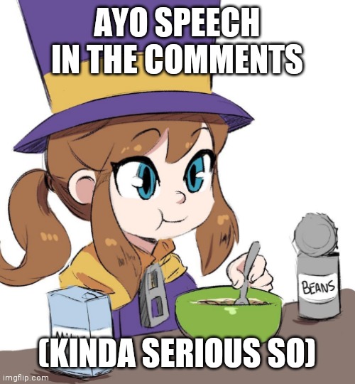 I'm sorry, but it had to be said. | AYO SPEECH IN THE COMMENTS; (KINDA SERIOUS SO) | image tagged in hat kid beans,anxiety,depression,suicide | made w/ Imgflip meme maker