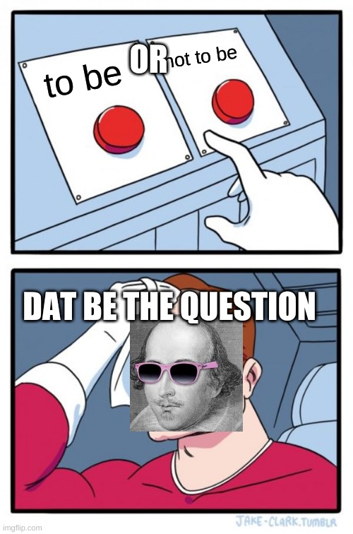 Two Buttons | not to be; OR; to be; DAT BE THE QUESTION | image tagged in memes,two buttons | made w/ Imgflip meme maker