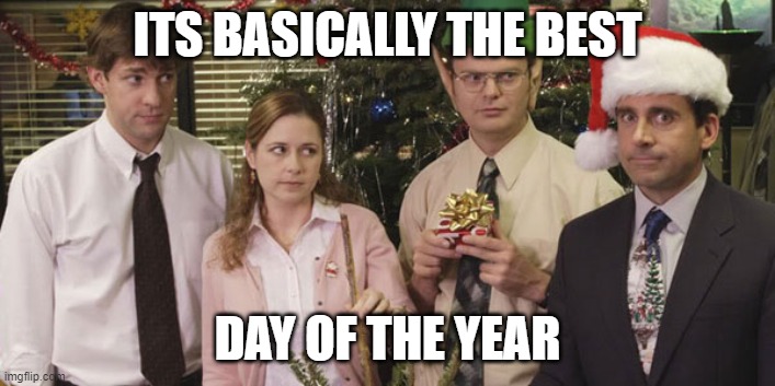Christmas Party The Office Best Day | ITS BASICALLY THE BEST; DAY OF THE YEAR | image tagged in the office holiday | made w/ Imgflip meme maker