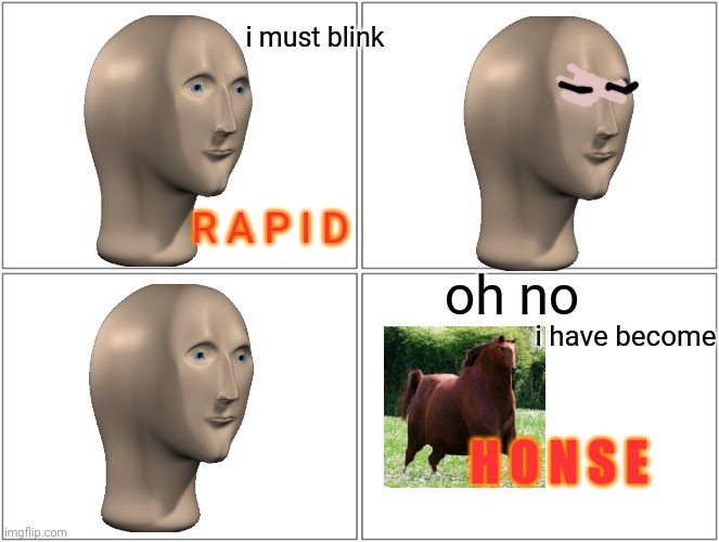 why did i make this | i must blink; R A P I D; oh no; i have become; H O N S E | image tagged in memes,blank comic panel 2x2 | made w/ Imgflip meme maker