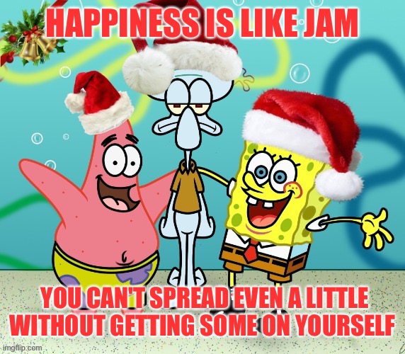 Spread Christmas Cheer! Spongebob Christmas Weekend Dec 11-13 a Kraziness_all_the_way, EGOS, MeMe_BOMB1, 44colt & TD1437 event | HAPPINESS IS LIKE JAM; YOU CAN'T SPREAD EVEN A LITTLE WITHOUT GETTING SOME ON YOURSELF | image tagged in spongebob christmas weekend,kraziness_all_the_way,egos,meme_bomb1,44colt,td1437 | made w/ Imgflip meme maker