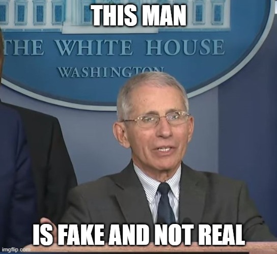 Dr Fauci | THIS MAN; IS FAKE AND NOT REAL | image tagged in dr fauci | made w/ Imgflip meme maker