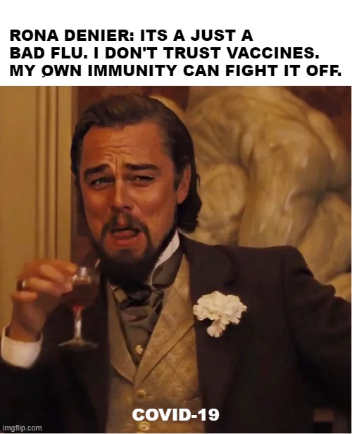 covid denier | RONA DENIER: ITS A JUST A BAD FLU. I DON'T TRUST VACCINES. MY OWN IMMUNITY CAN FIGHT IT OFF. COVID-19 | image tagged in leonardo dicaprio,covid denier,covid-19,coronavirus,django unchained | made w/ Imgflip meme maker