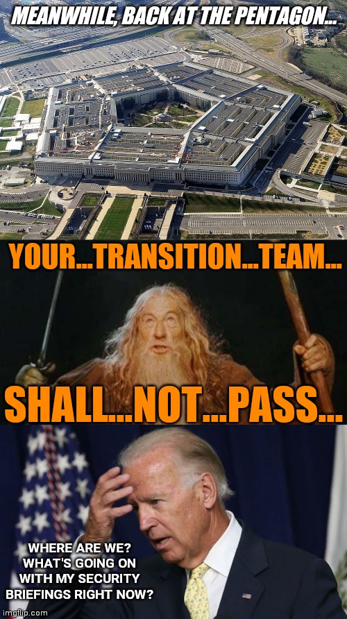 MEANWHILE, BACK AT THE PENTAGON... YOUR...TRANSITION...TEAM... SHALL...NOT...PASS... WHERE ARE WE? WHAT'S GOING ON WITH MY SECURITY BRIEFINGS RIGHT NOW? | image tagged in pentagon,gandalf,joe biden worries,voter fraud,trump 2020,stupid liberals | made w/ Imgflip meme maker