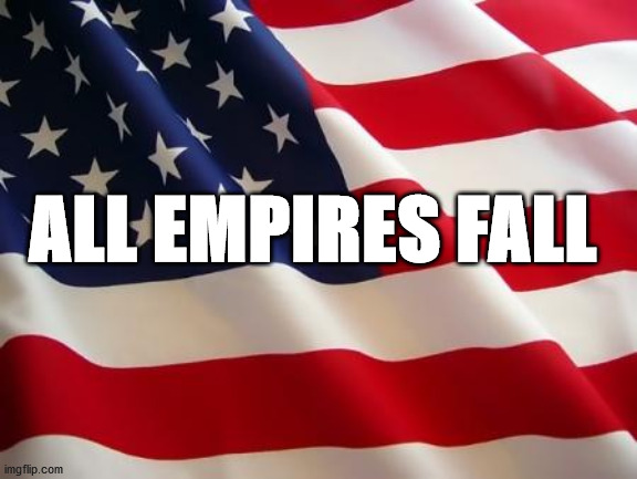 American flag | ALL EMPIRES FALL | image tagged in american flag | made w/ Imgflip meme maker