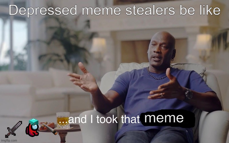It do be like that | Depressed meme stealers be like; meme | image tagged in and i took that personally | made w/ Imgflip meme maker
