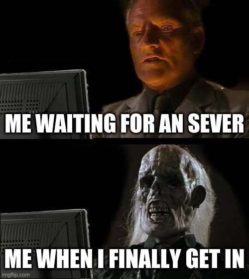 I'll Just Wait Here Meme | ME WAITING FOR AN SEVER; ME WHEN I FINALLY GET IN | image tagged in memes,i'll just wait here | made w/ Imgflip meme maker